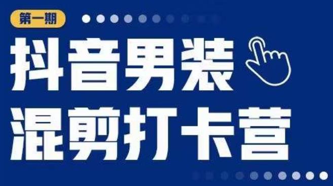 抖音男装混剪打卡营，0基础在家兼职可以做，上手简单-泡泡爱学习哦